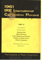 1961 IRE INTERNATIONAL CONVENTION RECORD PART 6 COMPONENT PARTS INDUSTRIAL ELECTRONICS PRODUCT ENGIN     PDF电子版封面     