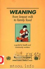 WEANING FROM BREAST MILK TO FAMILY FOOD  A GUIDE FOR HEALTH AND COMMUNITY WORKERS   1988  PDF电子版封面  9241542373   