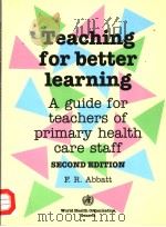 TEACHING FOR BETTER LEARNING  A GUIDE FOR TEACHERS OF PRIMARY HEALTH CARE STAFF     PDF电子版封面  9241544422  R.F.ABBATT 