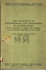 THREE CONTRIBUTIONS TO THE GEOCHRONOLOGY AND PETROGENESIS OF GRANITIC ROCKS IN THE COPPERBELT OF ZAM     PDF电子版封面    L.CAHEN  J.DELHAL  S.DEUTSCH 