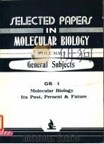 SELECTED PAPERS IN MOLECULAR BIOLOGY  VOLUME 1 GENERAL SUBJECTS GS-1 MOLECULAR BIOLOGY-ITS PAST，PRES     PDF电子版封面     