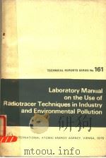 LABORATORY MANUAL ON THE USE OF RADIOTRACER TECHNIQUES IN INDUSTRY AND ENVIRONMENTAL POLLUTION   1975  PDF电子版封面  9201650752   