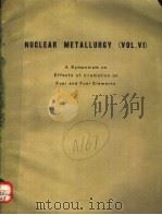 NUCLEAR METALLURGY VOLUME 6 A SYMPOSIUM ON EFFECTS OF LRRADIATION ON FUEL AND FUEL ELEMENTS   1959  PDF电子版封面    W.D.MANLY AND J.A.FELLOWS 