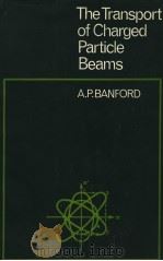 THE TRANSPORT OF CHARGED PARTICLE BEAMS   1966  PDF电子版封面    A.P.BANFORD 