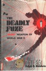 THE DEADLY FUZE THE SECRET WEAPON OF WORLD WAR 2     PDF电子版封面  0981410872  RALPH B.BALDWIN 