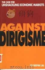 AGAINST DIRIGISME:THE CASE FOR UNSHACKLING ECONOMIC MARKETS   1994年  PDF电子版封面    DEEPAK LAL 