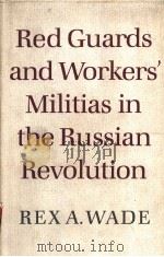 RED GUARDS AND WORKERS' MILITIAS IN THE RUSSIAN REVOLUTION   1984年  PDF电子版封面    REX A.WADE 