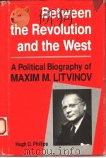 BETWEEN THE REVOLUTION AND THE WEST  A POLITICAL BIOGRAPHY OF MAXIM M.LITVINOV   1992  PDF电子版封面  0813310385  HUGH D.PHILLIPS 