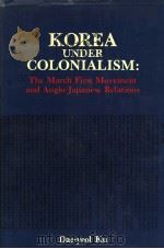 KOREA UNDER COLONIALISM:THE MARCH FIRST MOVEMENT AND ANGLO-JAPANESE RELATIONS   1985  PDF电子版封面    DAE-YEOL KU 