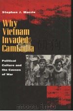 WHY VIETNAM INVADED CAMBODIA  POLITICAL CULTURE AND THE CAUSES OF WAR   1999  PDF电子版封面  0804730490  STEPHEN J.MORRIS 