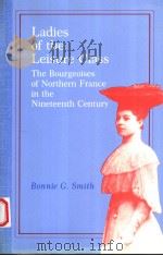 LADIES OF THE LEISURE CLASS  THE BOURGEOISES OF NORTHERN FRANCE IN THE NINETEENTH CENTURY   1981  PDF电子版封面  0691101213  BONNIE G.SMITH 