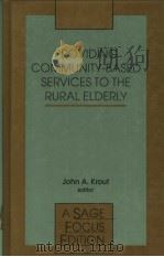 PROVIDING COMMUNITY-BASED SERVICES TO THE RURAL ELDERLY   1994  PDF电子版封面  0803946961  JOHN A.KROUT 