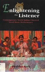 ENLIGHTENING THE LISTENER CONTEMPORARY NORTH INDIAN CLASSICAL VOCAL MUSIC PERFORMANCE     PDF电子版封面  8121509408  PRABHA ATRE 