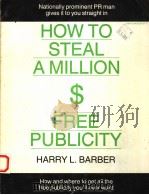 HOW TO STEAL A MILLION $ IN FREE PUBLICITY   1982  PDF电子版封面  0940008017  HARRY L.BARBER 