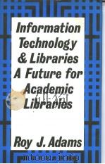 INFORMATION TECHNOLOGY AND LIBRARIES A FUTURE FOR ACADEMIC LIBRARIES   1986  PDF电子版封面  0709905777  ROY J.ADAMS 