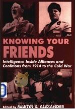 KNOWING YOUR FRIENDS：INTELLIGENCE INSIDE ALLIANCES AND COALITIONS FROM 1914 TO THE COLD WAR     PDF电子版封面  0714644331  MARTIN S.ALEXANDER 