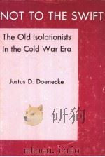 NOT TO THE SWIFT  THE OLD ISOLATIONISTS IN THE COLD WAR ERA     PDF电子版封面  083872289X  JUSTUS D. DOENECKE 