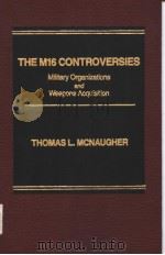 THE M16 CONTROVERSIES  MILITARY ORGANIZATIONS AND WEAPONS ACQUISITION     PDF电子版封面  0030636329  THOMAS L. MCNAUGHER 