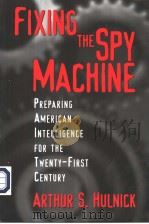 FIXING THE SPY MACHINE  PREPARING AMERICAN INTELLIGENCE FOR THE TWENTY-FIRST CENTURY     PDF电子版封面  0275966534  ARTHUR S. HULNICK 