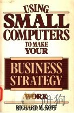 USING SMALL COMPUTERS TO MAKE YOUR BUSINESS STRATEGY WORK     PDF电子版封面    RICHARD M.KOFF 