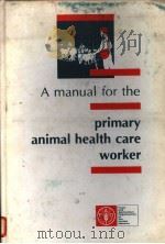 A MANUAL FOR THE PRIMARY ANIMAL HEALTH CARE WORKER  WORKING GUIDE GUIDELINES FOR TRAINING GUIDELINES（ PDF版）