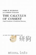THE CALCULUS OF CONSENT：LOGICAL FOUNDATIONS OF CONSTITUTIONAL DEMOCRACY     PDF电子版封面    JAMES M.BUCHANAN AND GORDON TU 