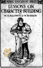 Lessons on character-building   1913  PDF电子版封面    W. H. Baldwin and W. Robson 