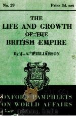 OXFORD PAMPHLETS ON WORLD AFFAIRS NO.29 THE LIFE AND GROWTH OF THE BRITISH EMPIRE   1940  PDF电子版封面    J.A. WILLIAMSON 