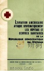L‘AVIATION AMERICAINE ATTAQUE SYSTEMATIQUEMENT LES HOPITAUS ET CENTRES SANITAIRES DE LA REPUPLIQUE D   1965  PDF电子版封面     