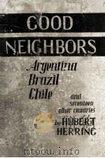 GOOD NEIGBBORS ARGENTINA BRAZIL CHILE AND SEVENTEEN OTBER COUNTRIES   1941  PDF电子版封面    HUBERT HERRING 