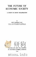 THE FUTURE OF ECONOMIC SOCIETY A STUDY IN GROUP ORGANISATION   1944  PDF电子版封面    ROY GLENDAY 