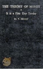 THE THEORY OF MONEY OR IT IS A FINE DAY TO-DAY     PDF电子版封面    DR. F. HENRY 