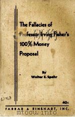 THE FALLACIES OF PROFESSOR IRVING FISHER‘S 100％ MONEY PROPOSAL   1938  PDF电子版封面    WALTER E. SPAHR 