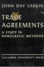 TRADE AGREEMENTS A STUDY IN DEMOCRATIC METHODS   1940  PDF电子版封面    JOHN DAY LARKIN 