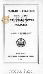 PUBLIC UTILITIES AND THE NATIONAL POWER POLICIES   1940  PDF电子版封面    JAMES C. BONBRIGHT 