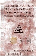 SELECTED STUDIES IN ELEMENTARY PHYSICS A HANDBOOK FOR THE WIRELESS STUDENT AND AMATEUR   1920  PDF电子版封面    E. BLAKE 