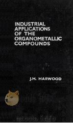 INDUSTRIAL APPLICATIONS OF THE ORGANOMETALLIC COMPOUNDS A LITERATURE SURVEY   1963  PDF电子版封面    J.H. HARWOOD 