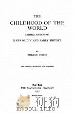 THE CHILDHOOD OF THE WORLD A SIMPLE ACCOUNT OF MAN‘S ORIGIN AND EARLY HISTORY   1917  PDF电子版封面    EDWARD CLODD 
