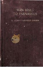 MAN RISES TO PARNASSUS CRITICAL EPOCHS IN THE PREHISTORY OF MAN   1928  PDF电子版封面    HENRY FAIRFIELD OSBORN 