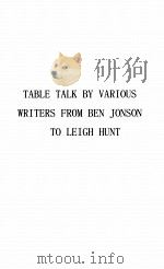 TABLE TALK BY VARIOUS WRITERS FROM BEN JONSON TO LEIGH HUNT   1934  PDF电子版封面     