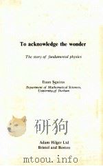 TO ACKNOWLEDGE THE WONDER：THE STORY OF FUNDAMENTAL PHYSICS     PDF电子版封面  0852747861  EUAN SQUIRES 