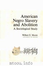 AMERICAN NEGRO SLAVERY AND ABOLITION：A SOCIOLOGICAL STUDY     PDF电子版封面    WILBERT E.MOORE 