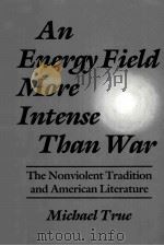 An Energy Field More Intense Than War  The Nonviolent Tradition and American Literature     PDF电子版封面  0815626797  MICHAEL TRUE 