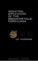 INDUSTRIAL APPLICATIONS OF THE ORGANOMETALLIC COMPOUNDS:A LITERATURE SURVEY   1963  PDF电子版封面    J.H.HARWOOD 