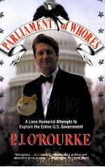 PARLIAMENT OF WHORES:A LONE HUMORIST ATTEMPTS TO EXPLAIN THE ENTIRE U.S.GOVERNMENT   1991  PDF电子版封面    P.J.O’ROURKE 