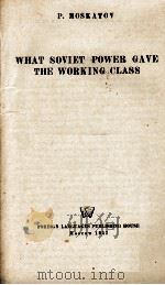 WHAT SOVIET POWER GAVE THE WORKING CLASS   1957  PDF电子版封面    P. MOSKATOV 