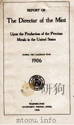 REPORT OF THE THE DIRECTOR OF THE MINT DURING THE CALENDAR YEAR 1906   1908  PDF电子版封面     