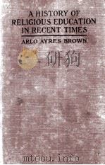 A HISTORY OF RELIGIOUS EDUCATION IN RECENT TIMES   1923  PDF电子版封面    ARLO AYRES BROWN 