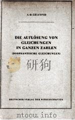 DIE AUFLOSUNG VON GLEICHUNGEN IN GANZEN ZAHLEN(DIOPHANTISCHE GLEICHUNGEN)   1954  PDF电子版封面    A.O.GELFOND 