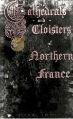 CATHEDRALS AND CLOISTERS OF NORTHERN FRANCE IN TWO VOLUME VOLUME I.（1914 PDF版）